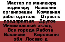 Мастер по маникюру-педикюру › Название организации ­ Компания-работодатель › Отрасль предприятия ­ Другое › Минимальный оклад ­ 1 - Все города Работа » Вакансии   . Кировская обл.,Лосево д.